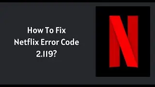 How To Fix Netflix Error Code 2.119?