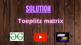 Toeplitz matrix || @GeeksforGeeks  || Problem Solving || Solution || Gorakh Codes