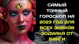 САМЫЙ ТОЧНЫЙ ГОРОСКОП НА 2023 ГОД ДЛЯ ВСЕХ ЗНАКОВ ЗОДИАКА ОТ ВАНГИ