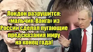 Лондон разрушится: «мальчик-Ванга» из России сделал ужасные предсказания миру на конец года!