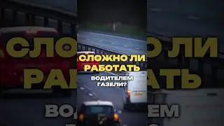 СЛОЖНО ЛИ РАБОТАТЬ ВОДИТЕЛЕМ ГАЗЕЛИ?
