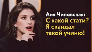 Аня Чиповская: С какой стати? Я скандал такой учиню!