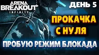 ARENA BREAKOUT INFINITE | ДЕНЬ 5 | ПРОКАЧКА С НУЛЯ | РЕЖИМ БЛОКАДА