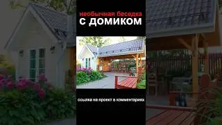 Необычная беседка для дачи или загородного дома | Проект беседка с домиком