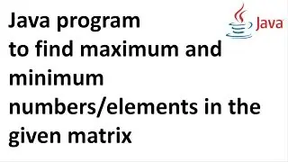 Java program to find maximum and minimum numbers in the given matrix