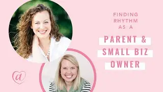 Finding Rhythm as a Parent & Small Biz Owner