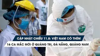 Tình hình Covid-19 tại Việt Nam chiều 11/8: 16 ca bệnh mới ở Quảng Trị, Đà Nẵng, Quảng Nam