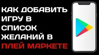 Как добавить игру в список желаний в Плей Маркете / Как найти список желаний в гугл плей