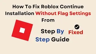 How To Fix Roblox Continue Installation Without Flag Settings From