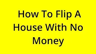 HOW TO FLIP A HOUSE WITH NO MONEY? [SOLVED]