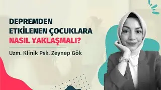 Depremden Etkilenen Çocuklara Nasıl Yaklaşmalı? Uzm. Klinik Psk. Zeynep Gök