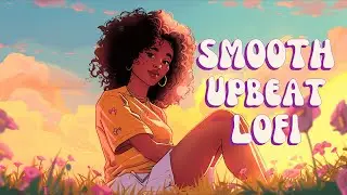 Smooth Upbeat Lofi - Positive Beats to Uplift Your Day [Lofi Hiphop & R&B]