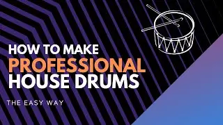 How to Make Professional House Drums (The Easy Way)