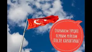 Открываем ТУРЦИЮ первым рейсом после карантина!