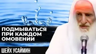 Нужно ли подмываться при каждом омовении? Шейх Усаймин да помилует его Аллах