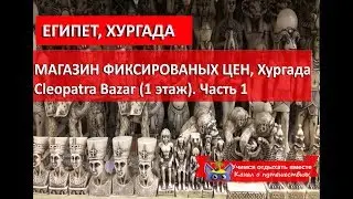 Хургада магазин фиксированных цен CLEOPATRA базар| ЕГИПЕТ 2020