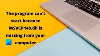 The program can’t start because MSVCP140 dll is missing from your computer