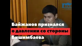 Байжанов признался о давлении со стороны Бишимбаева