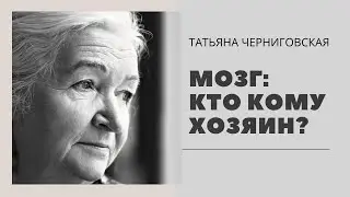 Мозг: кто кому хозяин? Татьяна Черниговская 