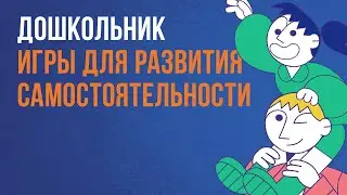 Дошкольник: игры для развития самостоятельности | Клуб родителей «Все свои»