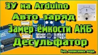 Зарядное устройство на Ардуино - Авто заряд, Замер ёмкости АКБ, Десульфатор