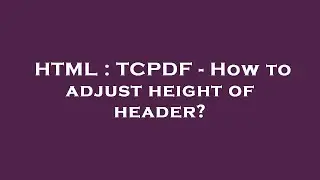 HTML : TCPDF - How to adjust height of header?