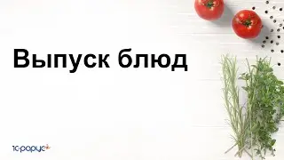 Выпуск блюд в 1С:Управление предприятием общепита