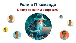 Роли в IT команде. Как прояснять постановку задачи? У кого просить помощь?