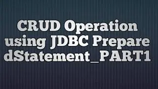 11.CRUD(Create,Read,Update  and Delete) Operation using JDBC PreparedStatement_PART1