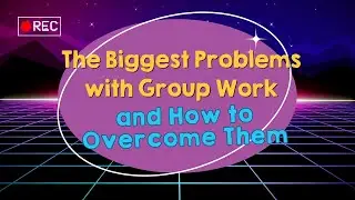 The Biggest Problems with Group Work and How to Overcome Them
