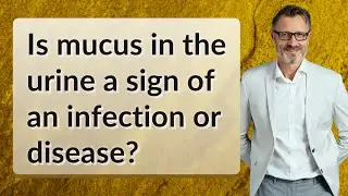 Is mucus in the urine a sign of an infection or disease?