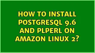 How to install PostgreSQL 9.6 and plperl on Amazon Linux 2? (2 Solutions!!)