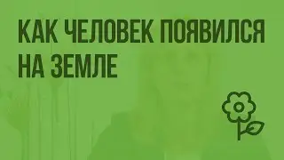 Как человек появился на Земле. Видеоурок по природоведению 5 класс