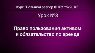 Право пользования активом и обязательство по аренде. Урок №3 из курса "Большой разбор ФСБУ 25/2018"*