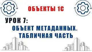 Объекты 1С. Урок №7. Объекты метаданных 1С. Табличная часть