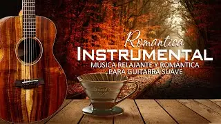 Las 100 Melodias Mas Romanticas Instrumentales - Música Relajante y Romántica para Guitarra suave