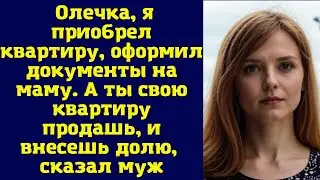 Олечка, я приобрел квартиру, оформил документы на маму. А ты свою квартиру продашь, и внесешь долю