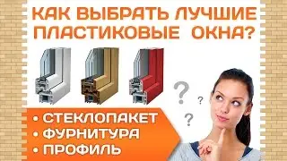 Как выбрать пластиковые окна? Какие пластиковые окна лучше? Профиль. Фурнитура. Стеклопакет.