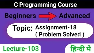 L-103 Assignment -18 | Problem Solved in C | C Programming Course | Beginners to Advanced in c