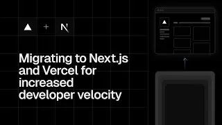 Migrating to Next js and Vercel for increased developer velocity