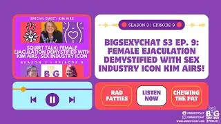 BigSexyChat S3 Ep. 9: Female Ejaculation Demystified with Sex Industry Icon Kim Airs!