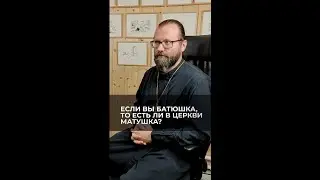 Если вы батюшка, то есть ли в церкви матушка? Отвечает священник Сергий Крейдич