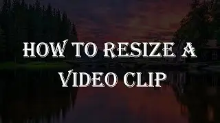 How to Resize a Video clip