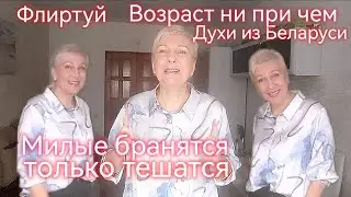 Возраст ни при чем, флиртуйте! Духи из Беларуси. Милые бранятся только тешатся.