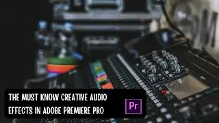 Premiere Pro Effects: Creative Audio Effects in Adobe Premiere Pro