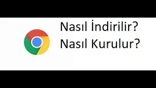 Google Chrome Nasıl İndirilir,Nasıl Kurulur,Nasıl Yüklenir?