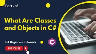 Part 18 - What Are Classes and Objects in C# | C# Tutorial for Beginners