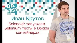 Selenoid: запускаем Selenium тесты в Docker контейнерах - Иван Крутов. QA Fest 2017