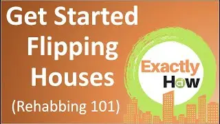 How To Get Started Flipping Houses - Rehabbing 101 (Exactly How)