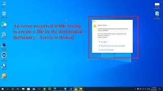 An error occurred while trying to create a file in the destination dictionary | Access is denied